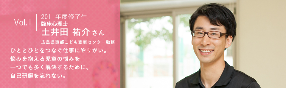2011年度修了生 土井田 祐介さん ひととひとをつなぐ仕事にやりがい。悩みを抱える児童の悩みを一つでも多く解決するために、自己研鑽を忘れない。