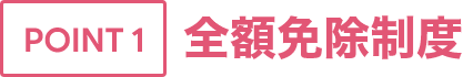 POINT1 全額免除制度
