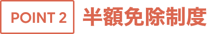 POINT2 半額免除制度